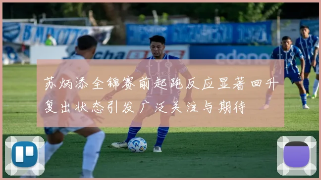 苏炳添全锦赛前起跑反应显著回升复出状态引发广泛关注与期待