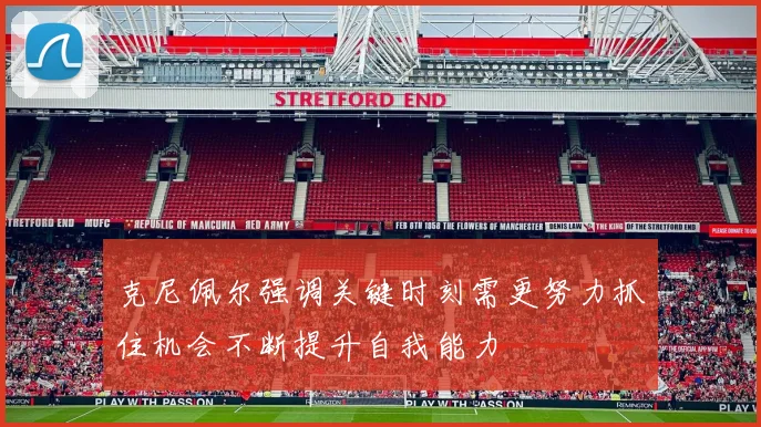克尼佩尔强调关键时刻需更努力抓住机会不断提升自我能力