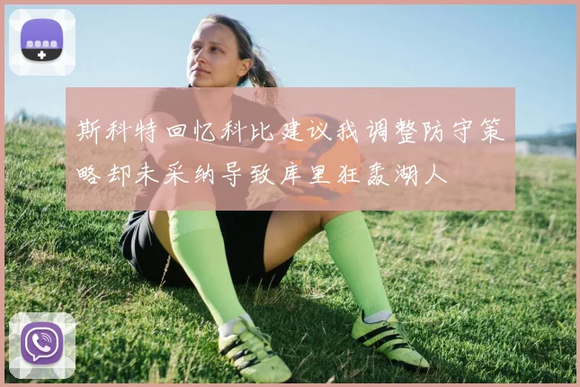 斯科特回忆科比建议我调整防守策略却未采纳导致库里狂轰湖人