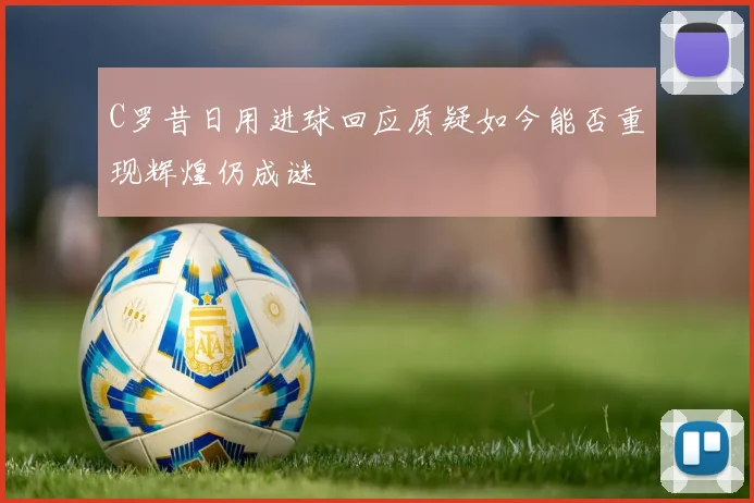 C罗昔日用进球回应质疑如今能否重现辉煌仍成谜