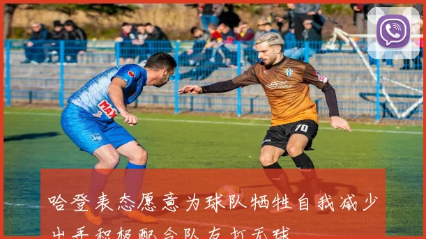 哈登表态愿意为球队牺牲自我减少出手积极配合队友打无球
