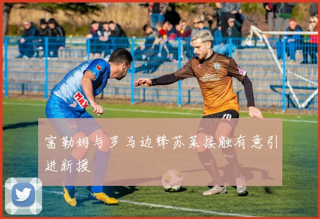 富勒姆与罗马边锋苏莱接触有意引进新援