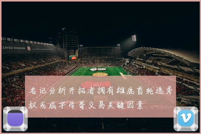名记分析开拓者拥有雄鹿首轮选秀权或成字母哥交易关键因素