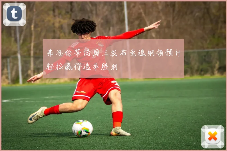 弗洛伦蒂诺周三发布竞选纲领预计轻松赢得选举胜利