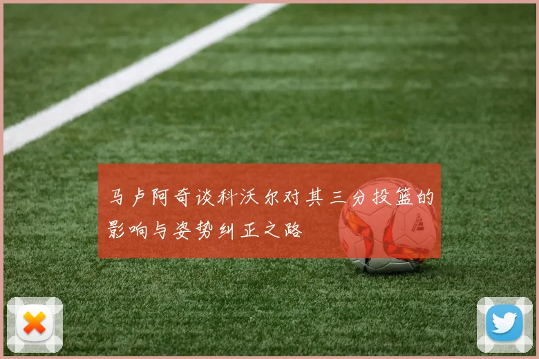 马卢阿奇谈科沃尔对其三分投篮的影响与姿势纠正之路