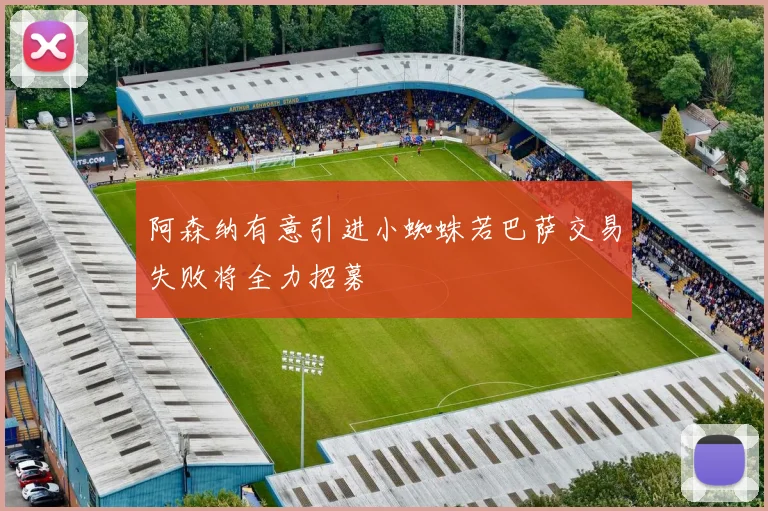 阿森纳有意引进小蜘蛛若巴萨交易失败将全力招募
