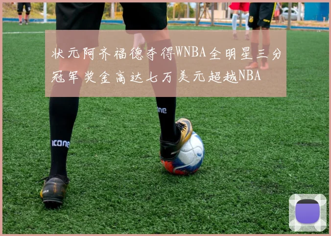 状元阿齐福德夺得WNBA全明星三分冠军奖金高达七万美元超越NBA