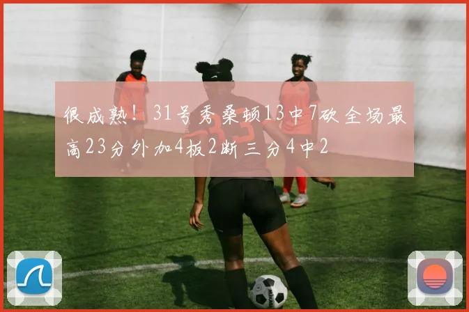 很成熟！31号秀桑顿13中7砍全场最高23分外加4板2断三分4中2