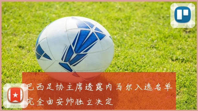 巴西足协主席透露内马尔入选名单完全由安帅独立决定